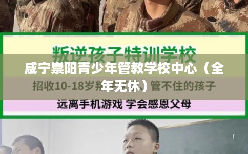 咸宁崇阳青少年管教学校中心（全年无休）