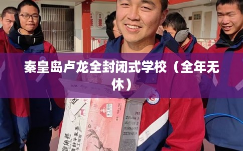 秦皇岛卢龙全封闭式学校（全年无休）