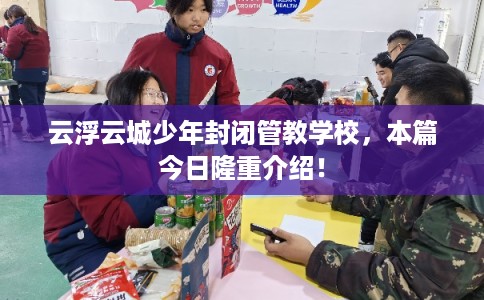 云浮云城少年封闭管教学校，本篇今日隆重介绍！