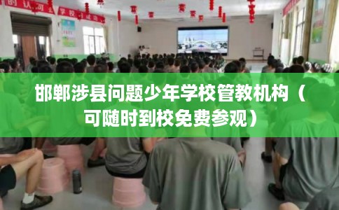 邯郸涉县问题少年学校管教机构(可随时到校免费参观) 邯郸涉县问题少年学校管教机构(可随时到校免费参观)