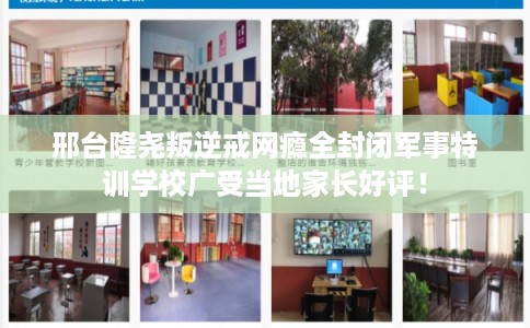 邢台隆尧叛逆戒网瘾全封闭军事特训学校广受当地家长好评！