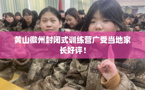 黄山徽州封闭式训练营广受当地家长好评！