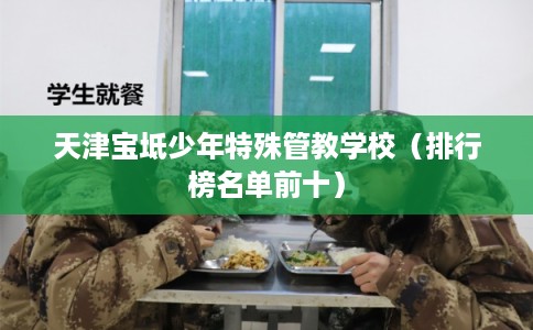 天津宝坻少年特殊管教学校（排行榜名单前十）