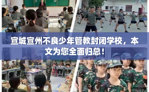 宣城宣州不良少年管教封闭学校,本文为您全面归总! 宣城宣州不良少年管教封闭学校,本文为您全面归总!