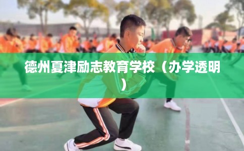 德州夏津励志教育学校(办学透明) 德州夏津励志教育学校(办学透明)
