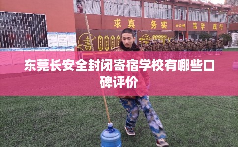 东莞长安全封闭寄宿学校有哪些口碑评价