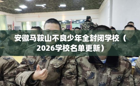 安徽马鞍山不良少年全封闭学校（2026学校名单更新）