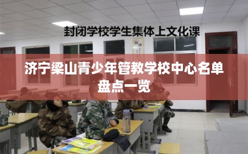 济宁梁山青少年管教学校中心名单盘点一览
