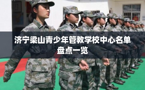 济宁梁山青少年管教学校中心名单盘点一览