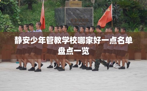 静安少年管教学校哪家好一点名单盘点一览 静安少年管教学校哪家好一点名单盘点一览
