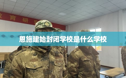 恩施建始封闭学校是什么学校 恩施建始封闭学校是什么学校