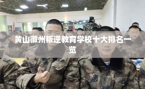 黄山徽州叛逆教育学校十大排名一览