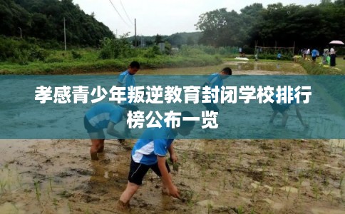 孝感青少年叛逆教育封闭学校排行榜公布一览