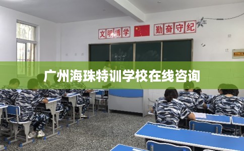 广州海珠特训学校在线咨询