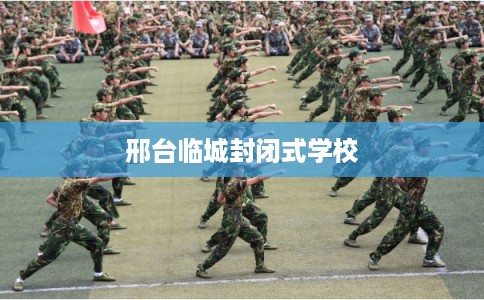 邢台临城封闭式学校