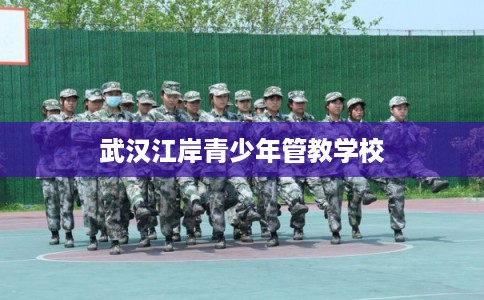 武汉江岸青少年管教学校