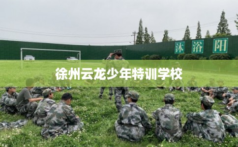 徐州云龙少年特训学校