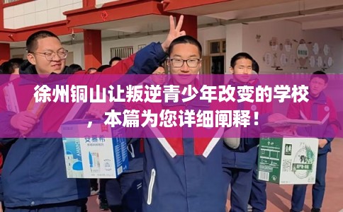 徐州铜山让叛逆青少年改变的学校,本篇为您详细阐释! 徐州铜山让叛逆青少年改变的学校,本篇为您详细阐释!
