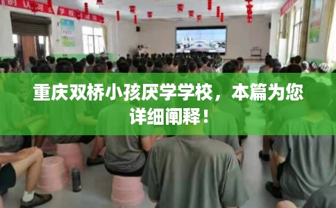 重庆双桥小孩厌学学校，本篇为您详细阐释！