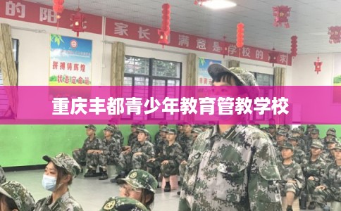 重庆丰都青少年教育管教学校