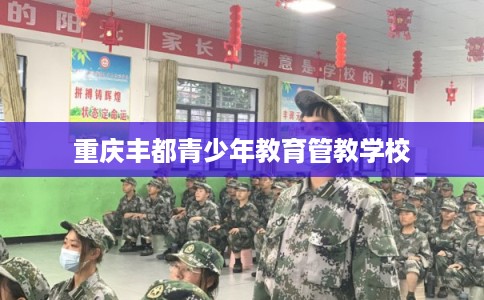 重庆丰都青少年教育管教学校