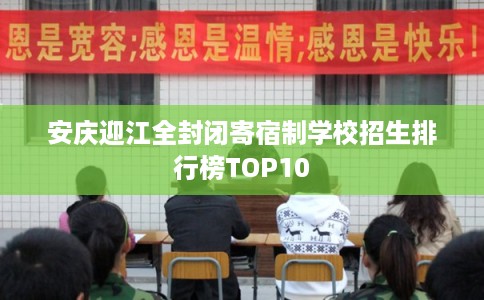 安庆迎江全封闭寄宿制学校招生排行榜TOP10 安庆迎江全封闭寄宿制学校招生排行榜TOP10