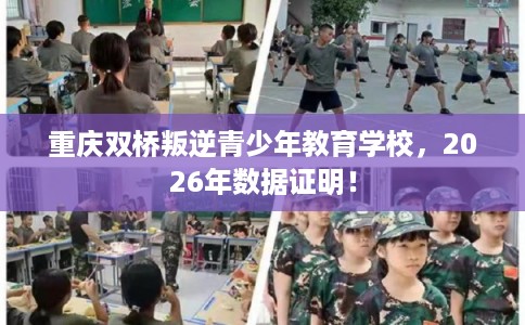 重庆双桥叛逆青少年教育学校，2026年数据证明！