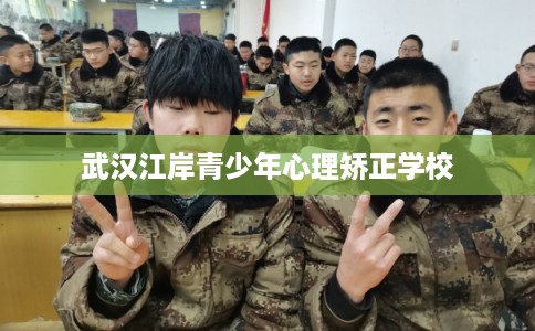 武汉江岸青少年心理矫正学校