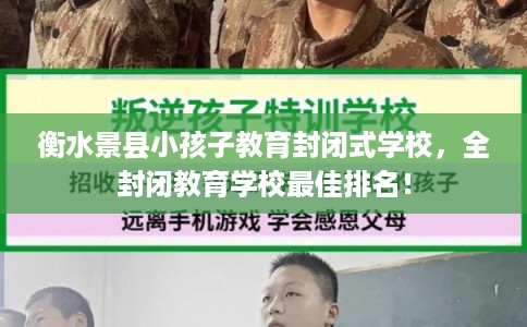 衡水景县小孩子教育封闭式学校，全封闭教育学校最佳排名！