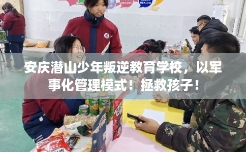 安庆潜山少年叛逆教育学校，以军事化管理模式！拯救孩子！