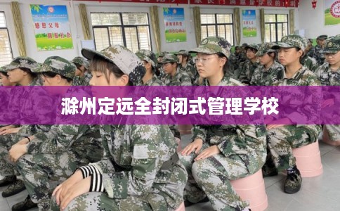 滁州定远全封闭式管理学校