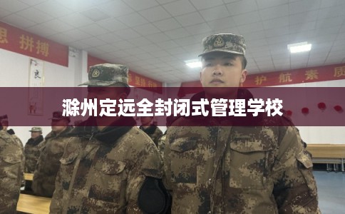 滁州定远全封闭式管理学校