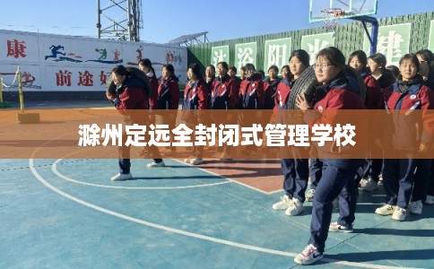 滁州定远全封闭式管理学校