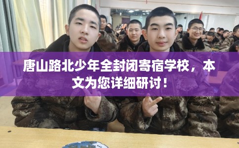 唐山路北少年全封闭寄宿学校，本文为您详细研讨！