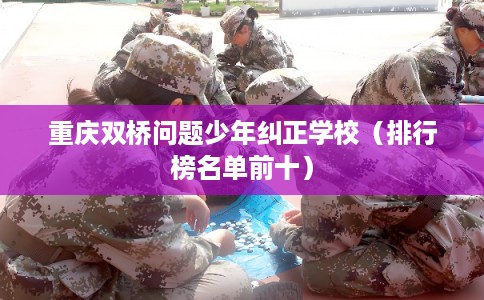 重庆双桥问题少年纠正学校(排行榜名单前十) 重庆双桥问题少年纠正学校(排行榜名单前十)