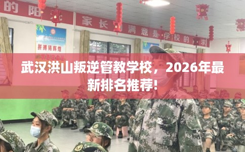 武汉洪山叛逆管教学校，2026年最新排名推荐!