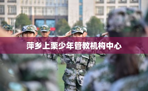 萍乡上栗少年管教机构中心