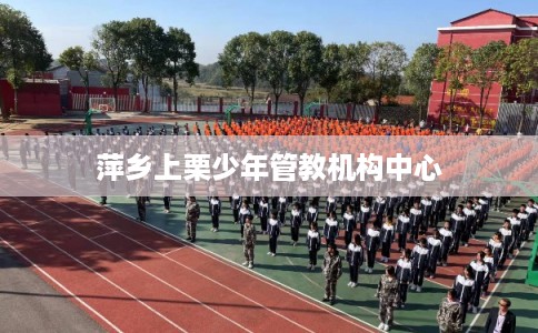 萍乡上栗少年管教机构中心