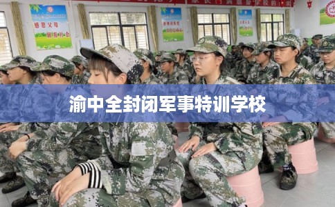 渝中全封闭军事特训学校