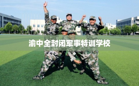 渝中全封闭军事特训学校