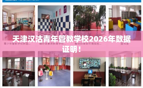 天津汉沽青年管教学校2026年数据证明! 天津汉沽青年管教学校2026年数据证明!