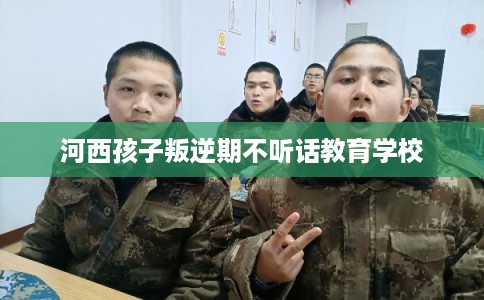 河西孩子叛逆期不听话教育学校