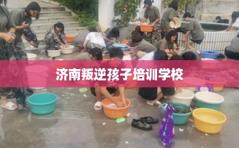 济南叛逆孩子培训学校