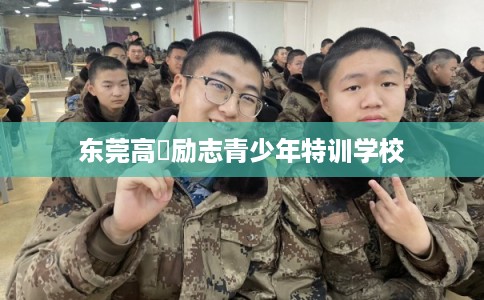 东莞高埗励志青少年特训学校