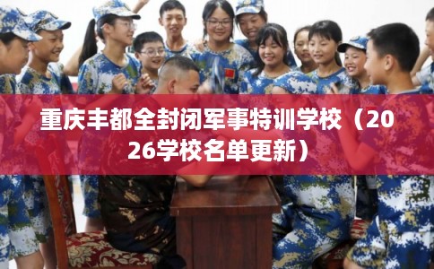 重庆丰都全封闭军事特训学校（2026学校名单更新）