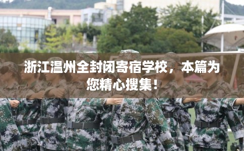 浙江温州全封闭寄宿学校，本篇为您精心搜集！