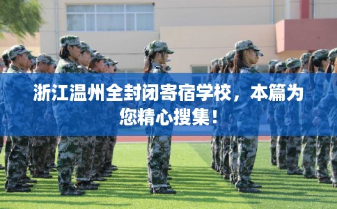 浙江温州全封闭寄宿学校，本篇为您精心搜集！