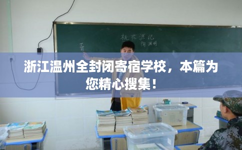 浙江温州全封闭寄宿学校，本篇为您精心搜集！