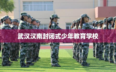 武汉汉南封闭式少年教育学校