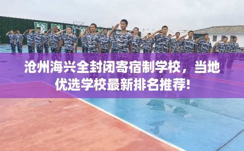 沧州海兴全封闭寄宿制学校，当地优选学校最新排名推荐!